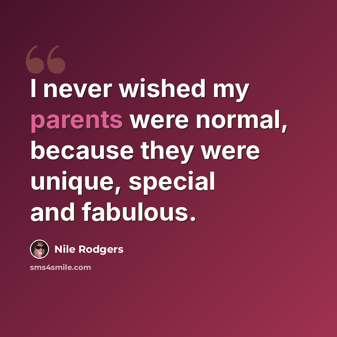 “I never wished my parents were normal, because they were unique, special and fabulous.” quote by Nile Rodgers