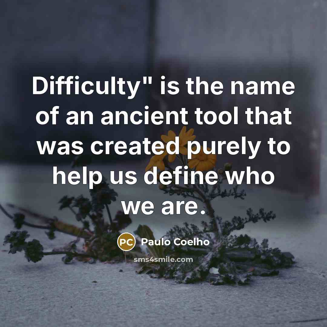“Difficulty" is the name of an ancient tool that was created purely to help us define who we are.” quote by Paulo Coelho