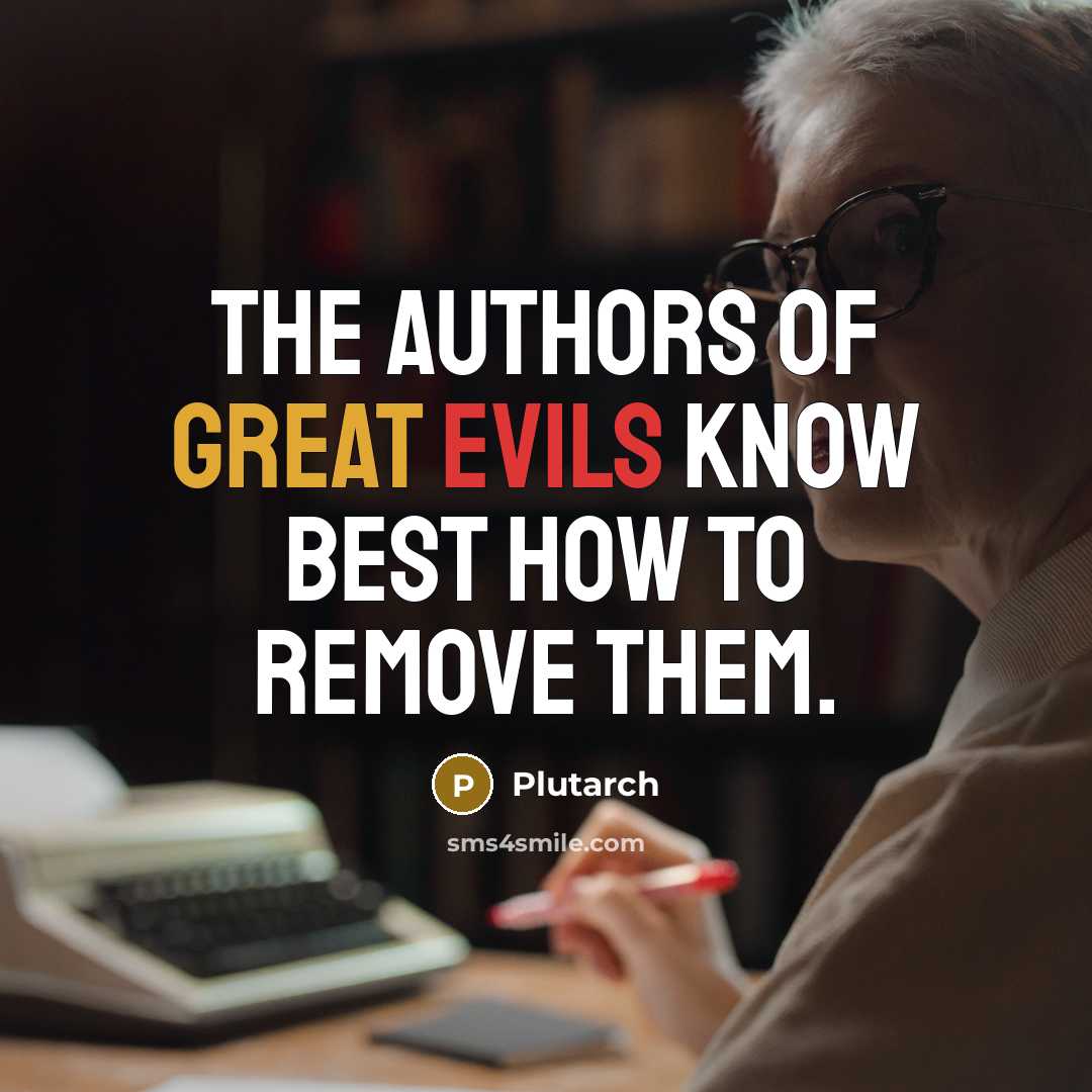 “The authors of great evils know best how to remove them.” quote by Plutarch