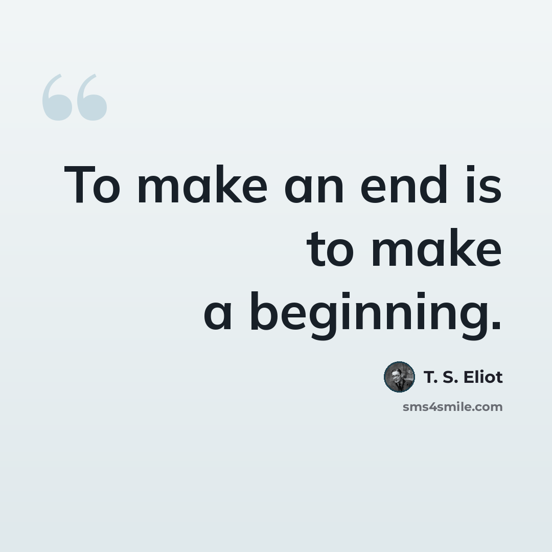 “To make an end is to make a beginning.” quote by T. S. Eliot