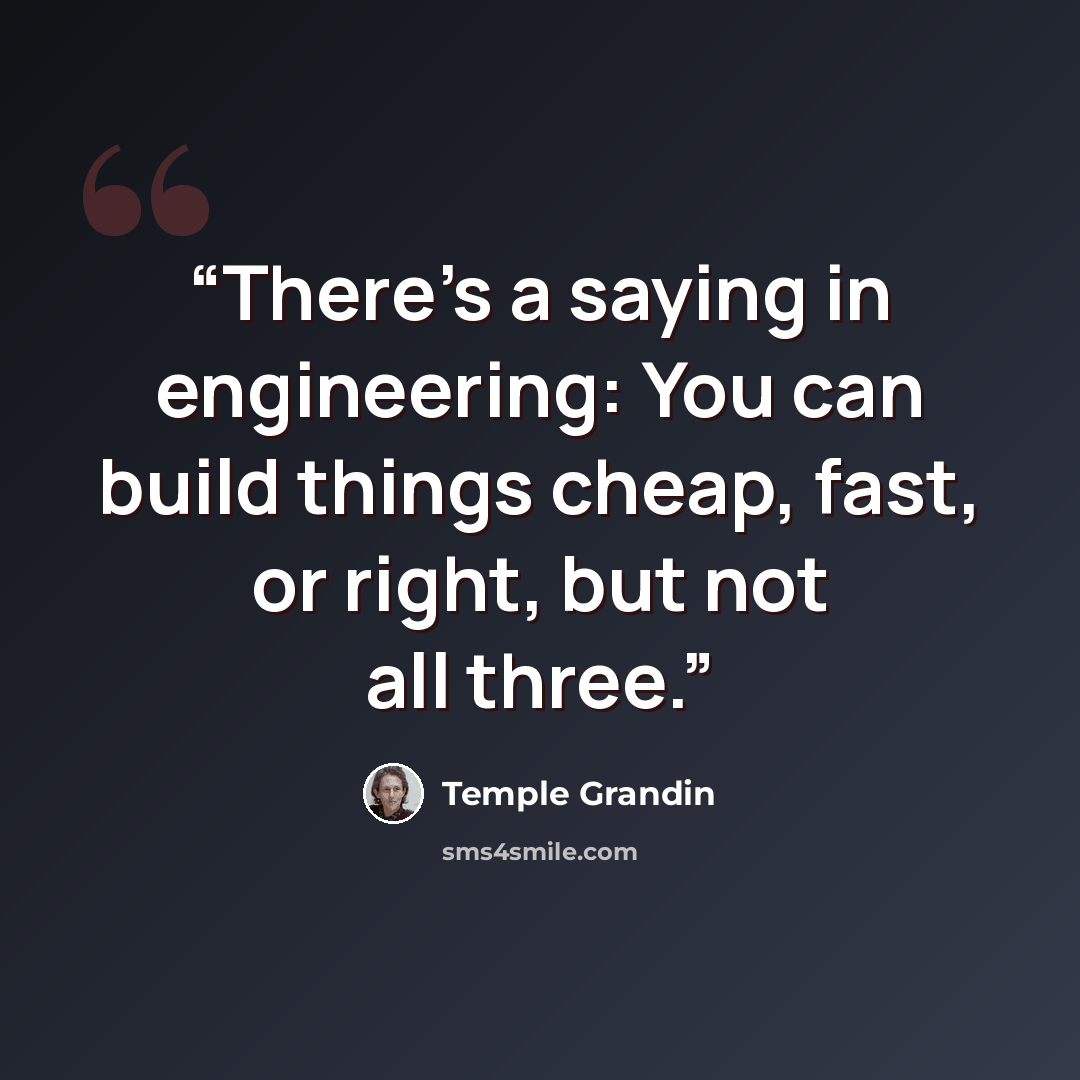 “There’s a saying in engineering: You can build things cheap, fast, or right, but not all three.” quote by Temple Grandin