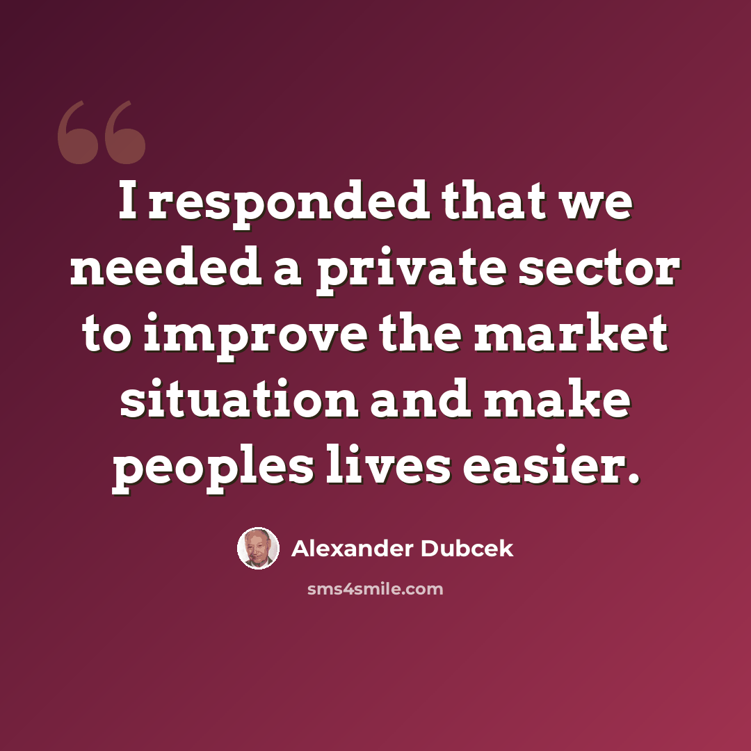 “I responded that we needed a private sector to improve the market situation and make peoples lives easier.” quote by Alexander Dubcek