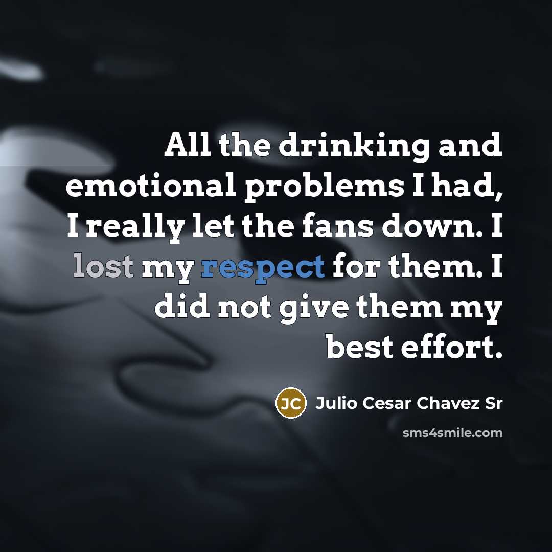 “All the drinking and emotional problems I had, I really let the fans down. I lost my respect for them. I did not give them my best effort.” quote by Julio Cesar Chavez Sr