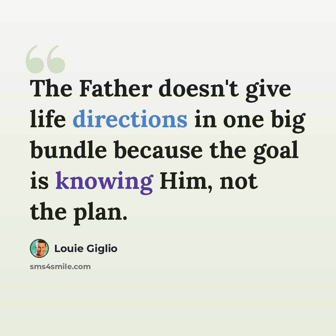 “The Father doesn't give life directions in one big bundle because the goal is knowing Him, not the plan.” quote by Louie Giglio