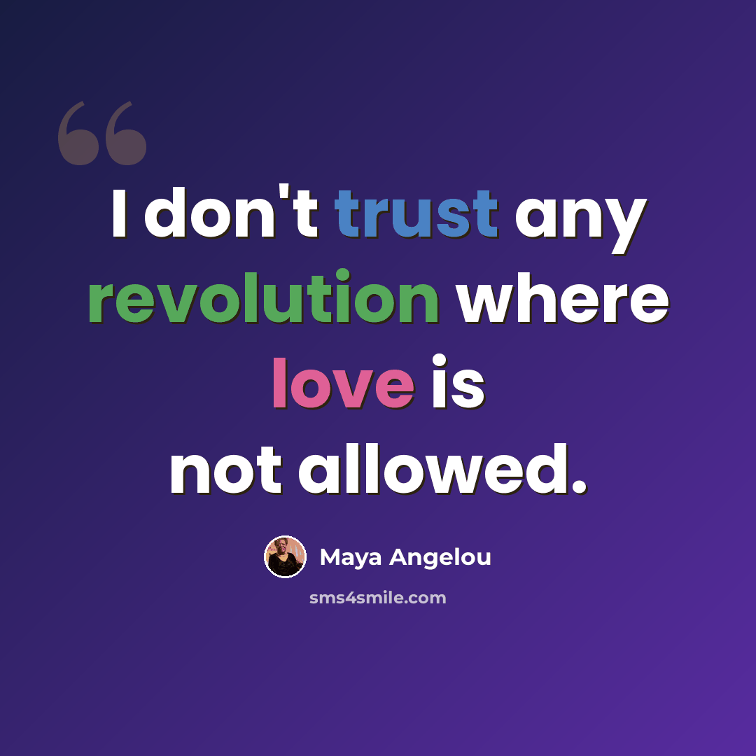 “I don't trust any revolution where love is not allowed.” quote by Maya Angelou