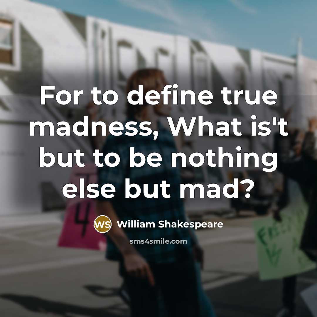 “For to define true madness, What is't but to be nothing else but mad?” quote by William Shakespeare
