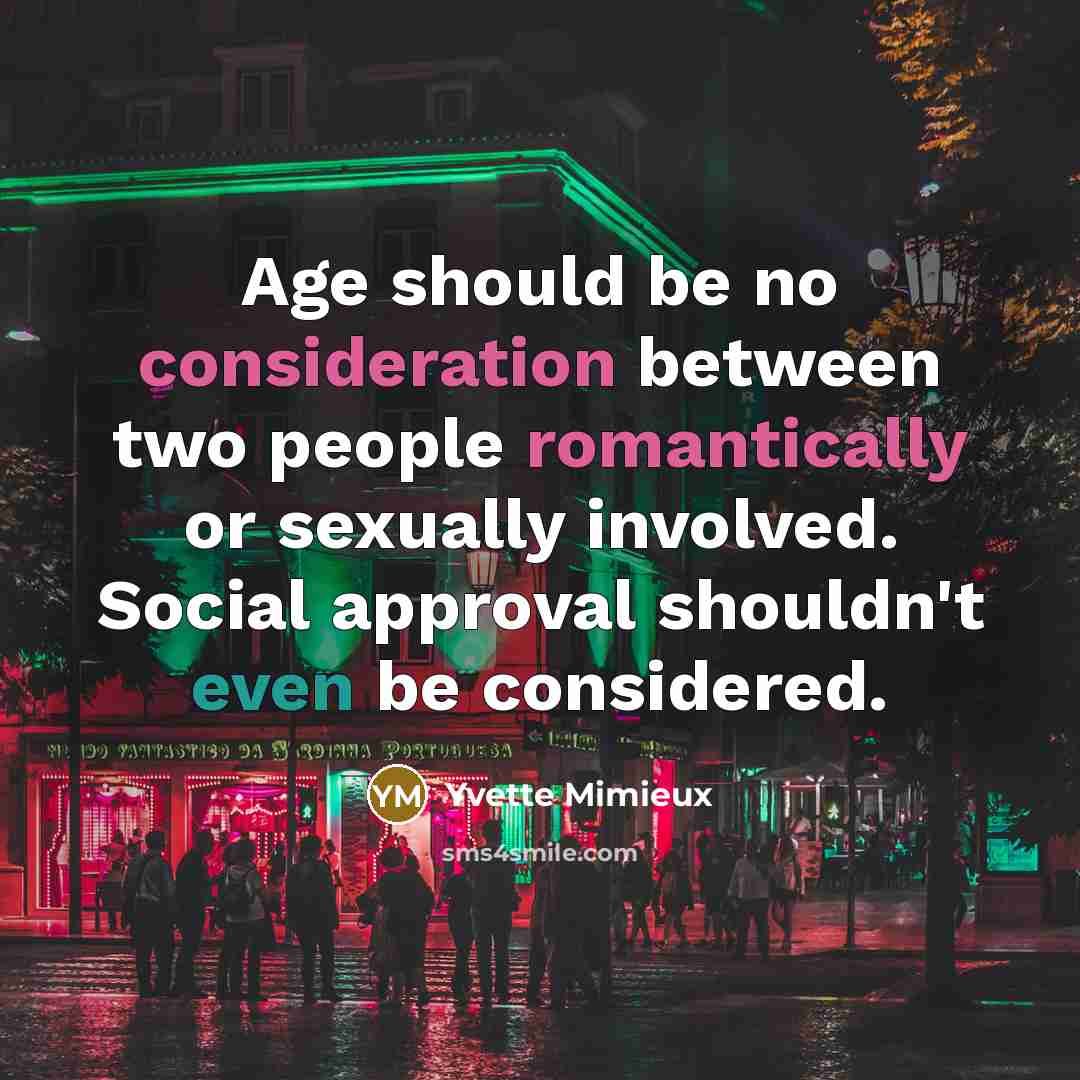 “Age should be no consideration between two people romantically or sexually involved. Social approval shouldn't even be considered.” quote by Yvette Mimieux