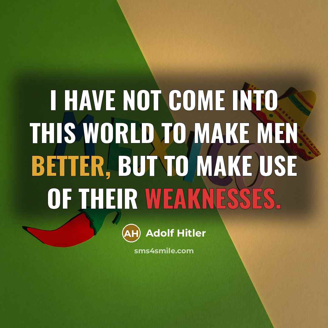 “I have not come into this world to make men better, but to make use of their weaknesses.” quote by Adolf Hitler