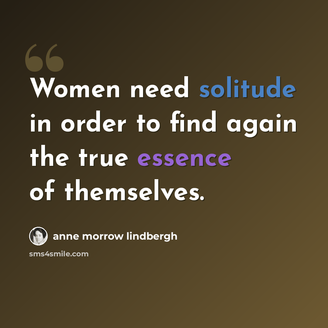 “Women need solitude in order to find again the true essence of themselves.” quote by Anne Morrow Lindbergh