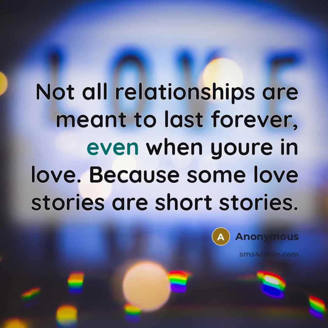 “Not all relationships are meant to last forever, even when youre in love. Because some love stories are short stories.” quote by Anonymous