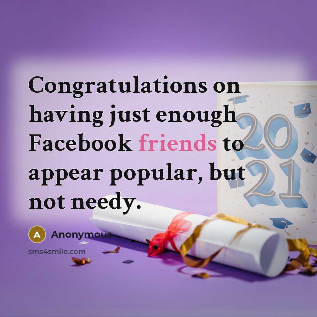 “Congratulations on having just enough Facebook friends to appear popular, but not needy.” quote by Anonymous