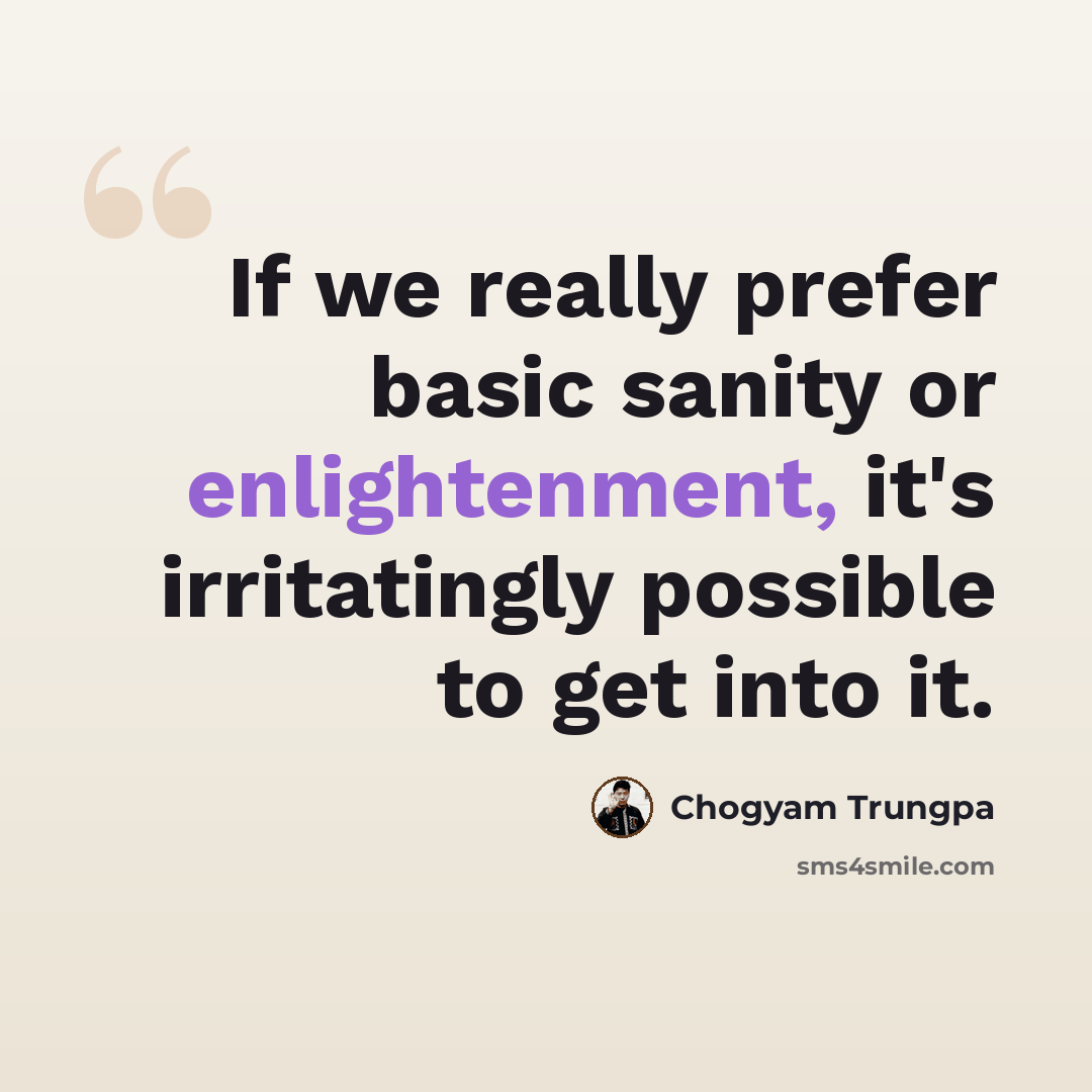 “If we really prefer basic sanity or enlightenment, it's irritatingly possible to get into it.” quote by Chogyam Trungpa