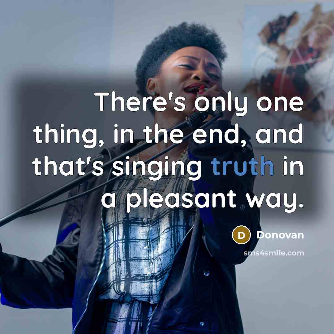 “There's only one thing, in the end, and that's singing truth in a pleasant way.” quote by Donovan