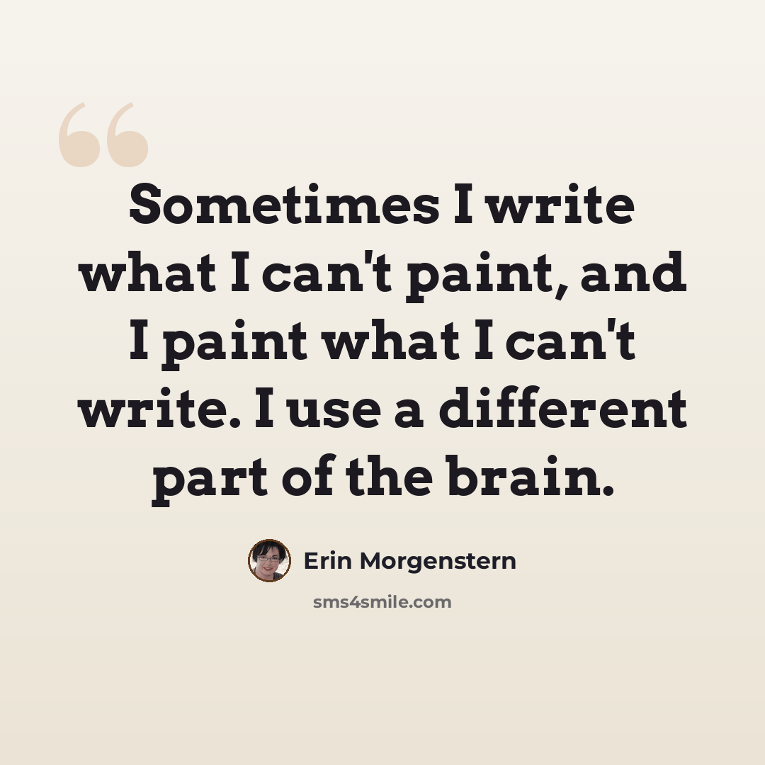 “Sometimes I write what I can't paint, and I paint what I can't write. I use a different part of the brain.” quote by Erin Morgenstern