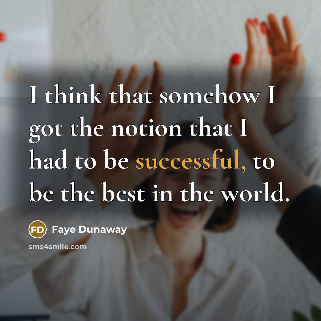 “I think that somehow I got the notion that I had to be successful, to be the best in the world.” quote by Faye Dunaway