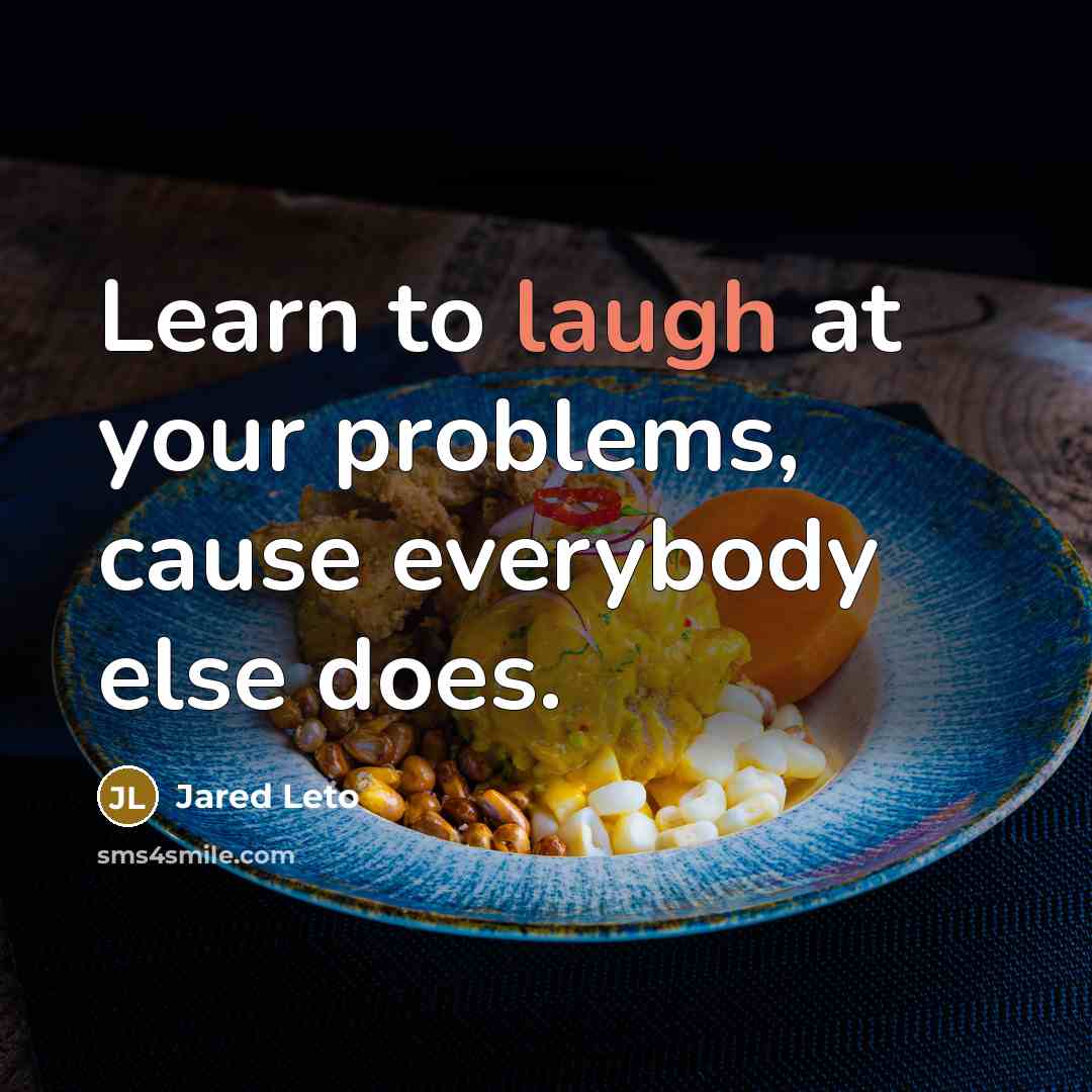 “Learn to laugh at your problems, cause everybody else does.” quote by Jared Leto