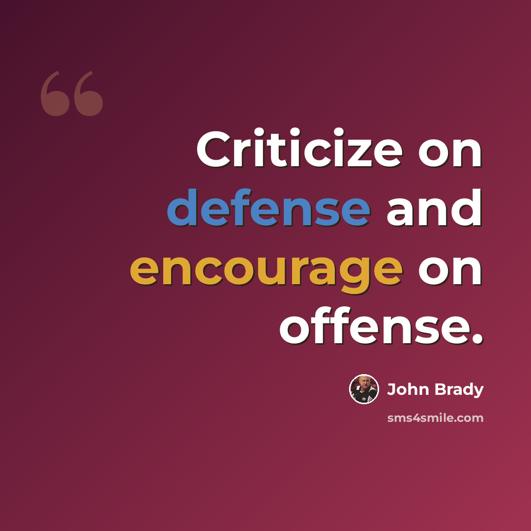 “Criticize on defense and encourage on offense.” quote by John Brady