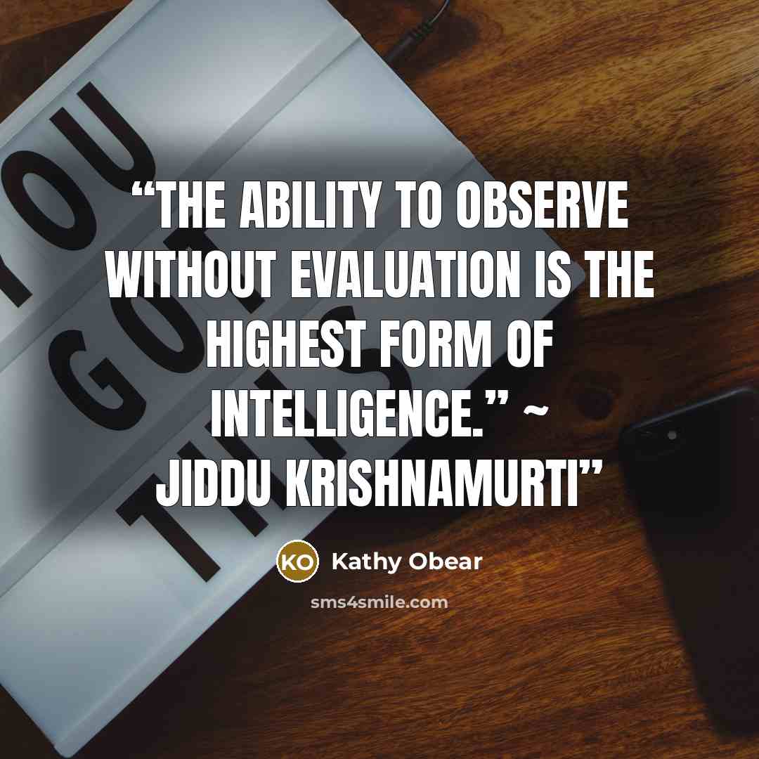 “The ability to observe without evaluation is the highest form of intelligence.” ~ Jiddu Krishnamurti” quote by Kathy Obear