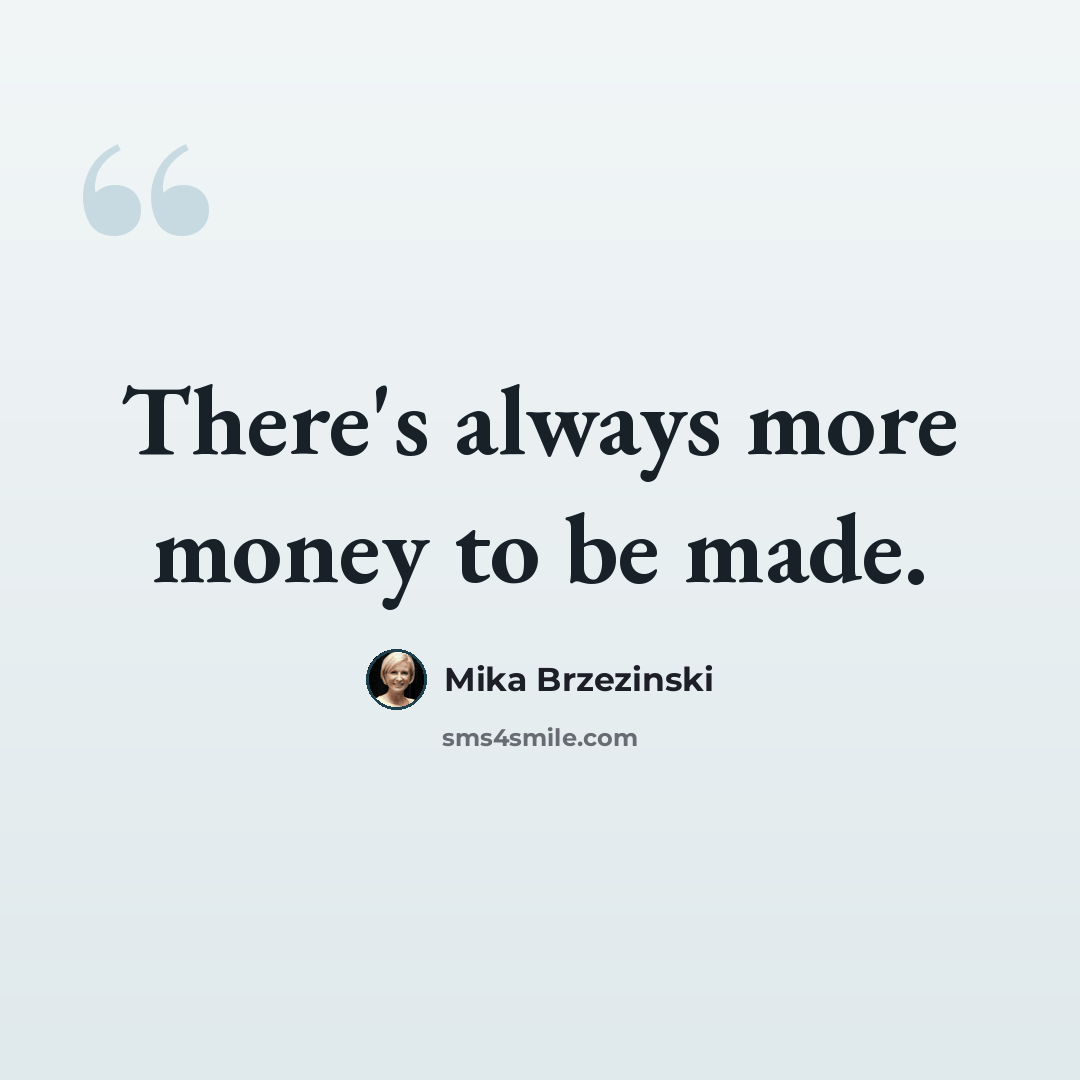 “There's always more money to be made.” quote by Mika Brzezinski