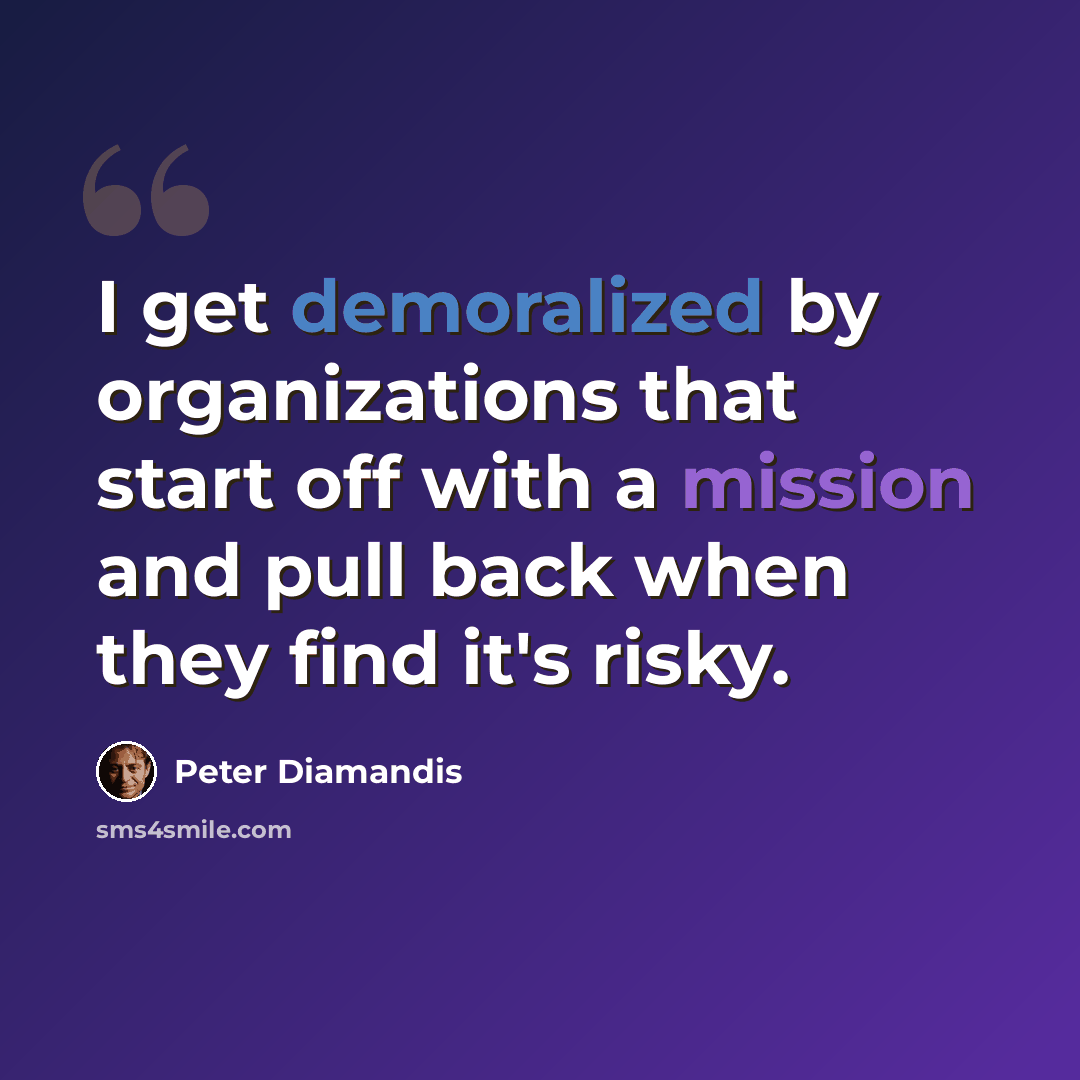 “I get demoralized by organizations that start off with a mission and pull back when they find it's risky.” quote by Peter Diamandis