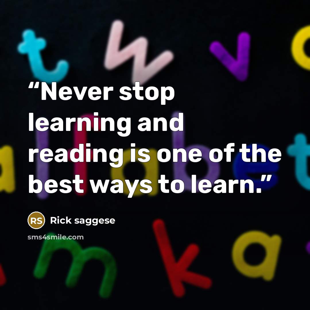 “Never stop learning and reading is one of the best ways to learn.” quote by Rick Saggese