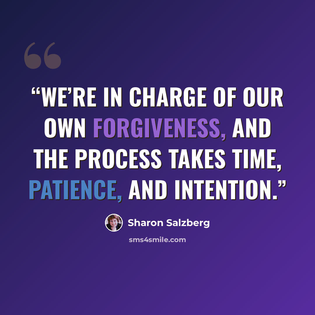 “We’re in charge of our own forgiveness, and the process takes time, patience, and intention.” quote by Sharon Salzberg