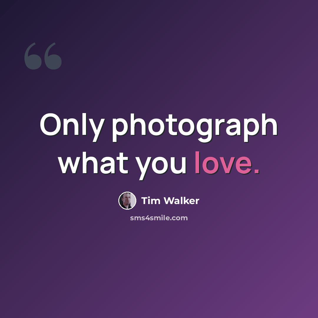 “Only photograph what you love.” quote by Tim Walker