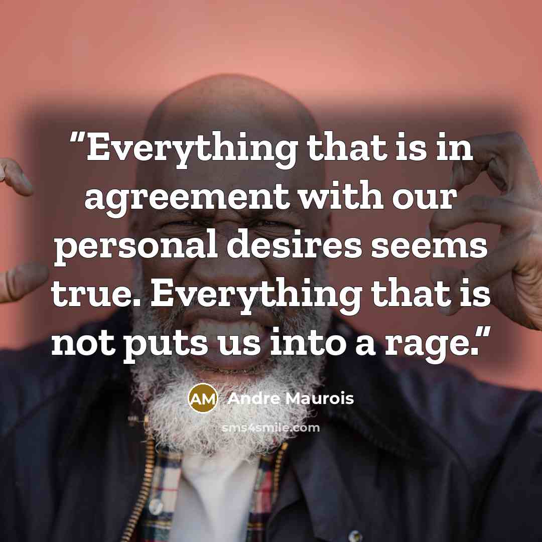 “Everything that is in agreement with our personal desires seems true. Everything that is not puts us into a rage.” quote by André Maurois