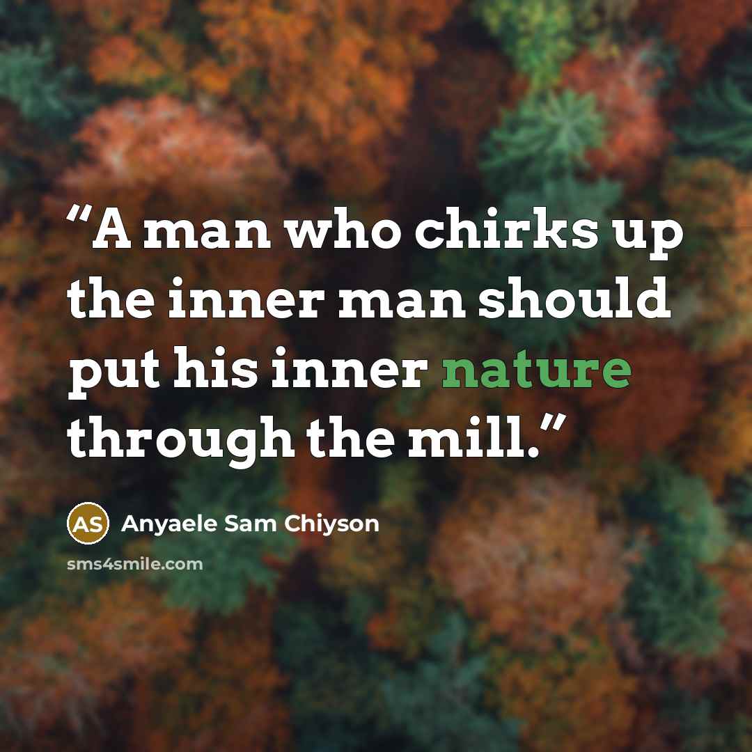“A man who chirks up the inner man should put his inner nature through the mill.” quote by Anyaele Sam Chiyson