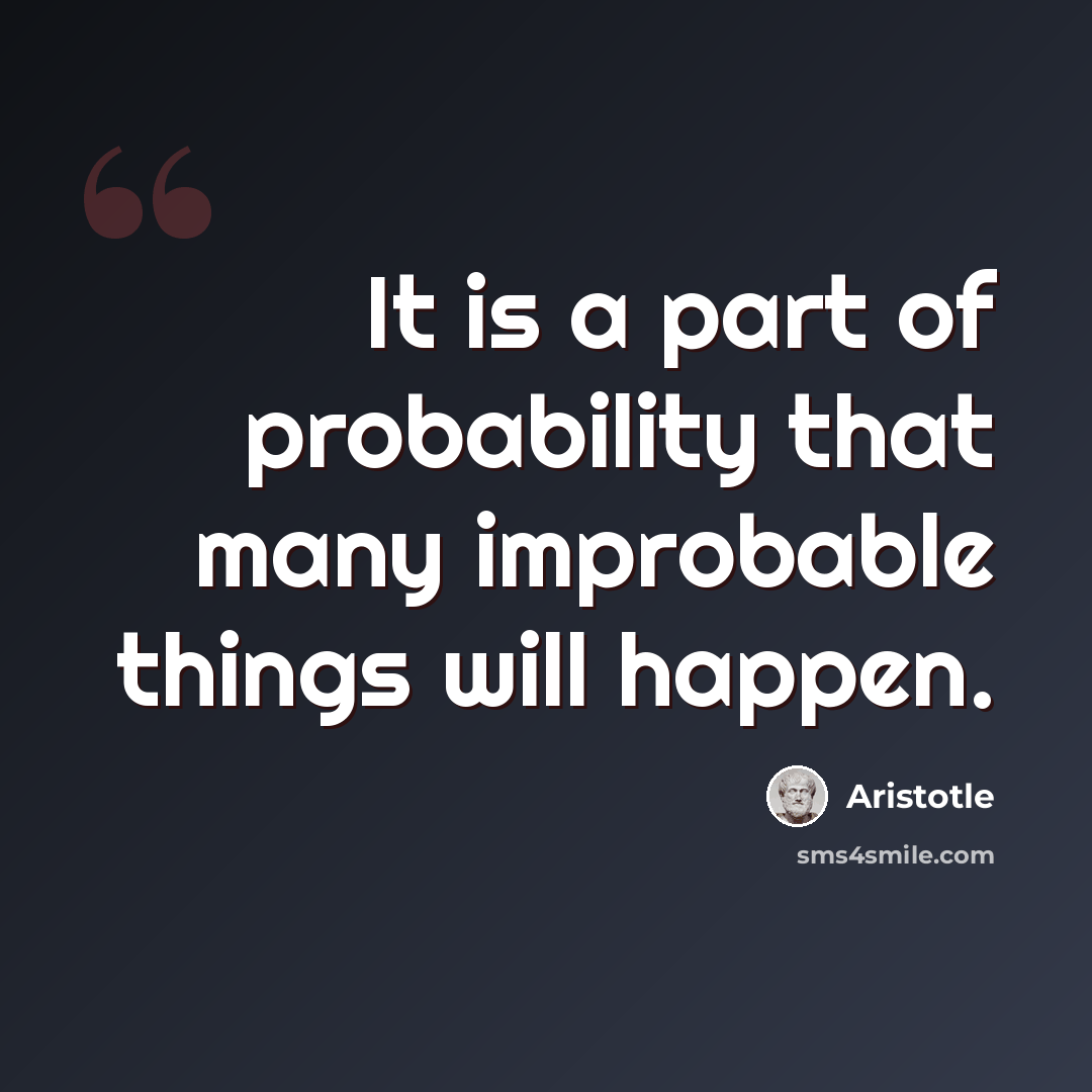 “It is a part of probability that many improbable things will happen.” quote by Aristotle