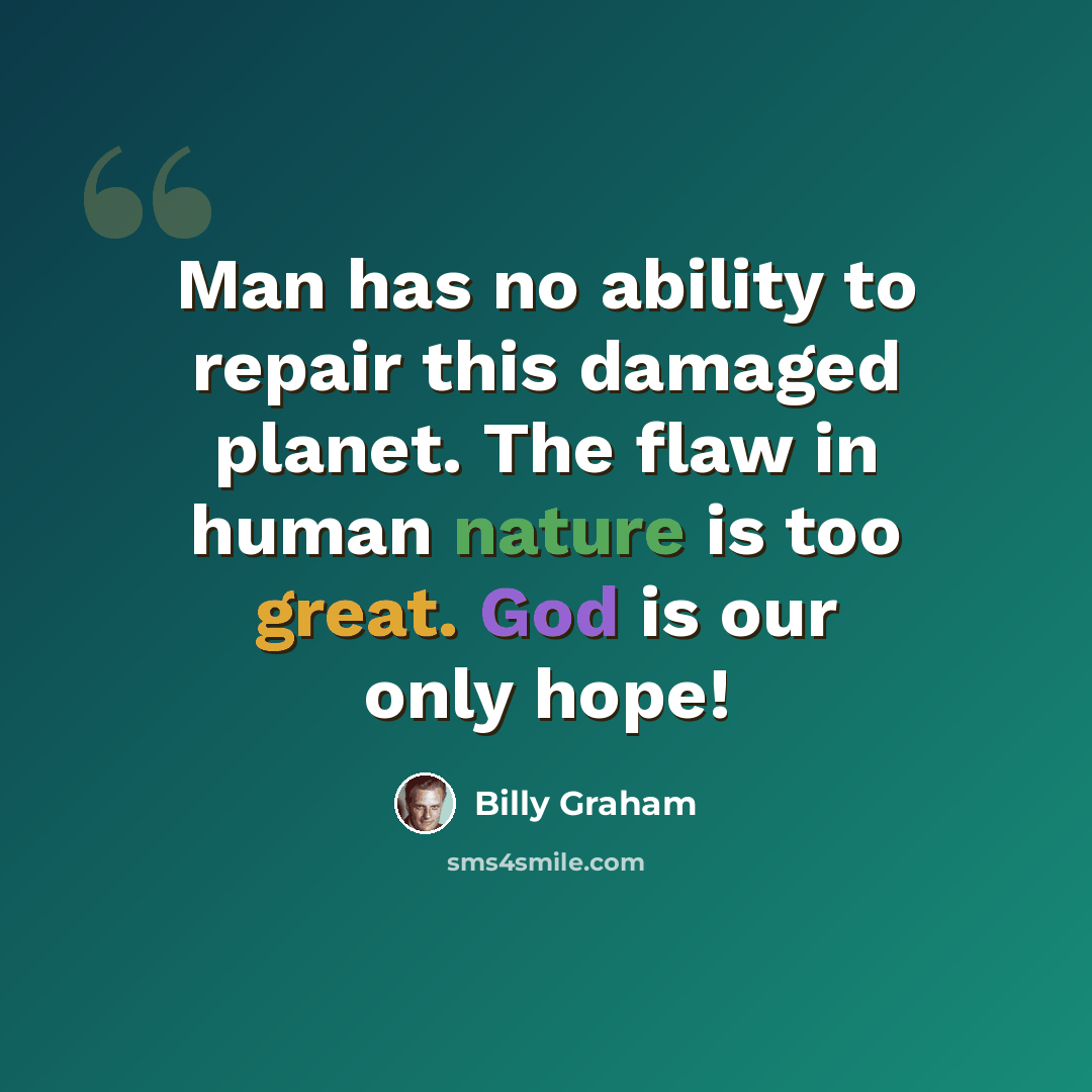 “Man has no ability to repair this damaged planet. The flaw in human nature is too great. God is our only hope!” quote by Billy Graham