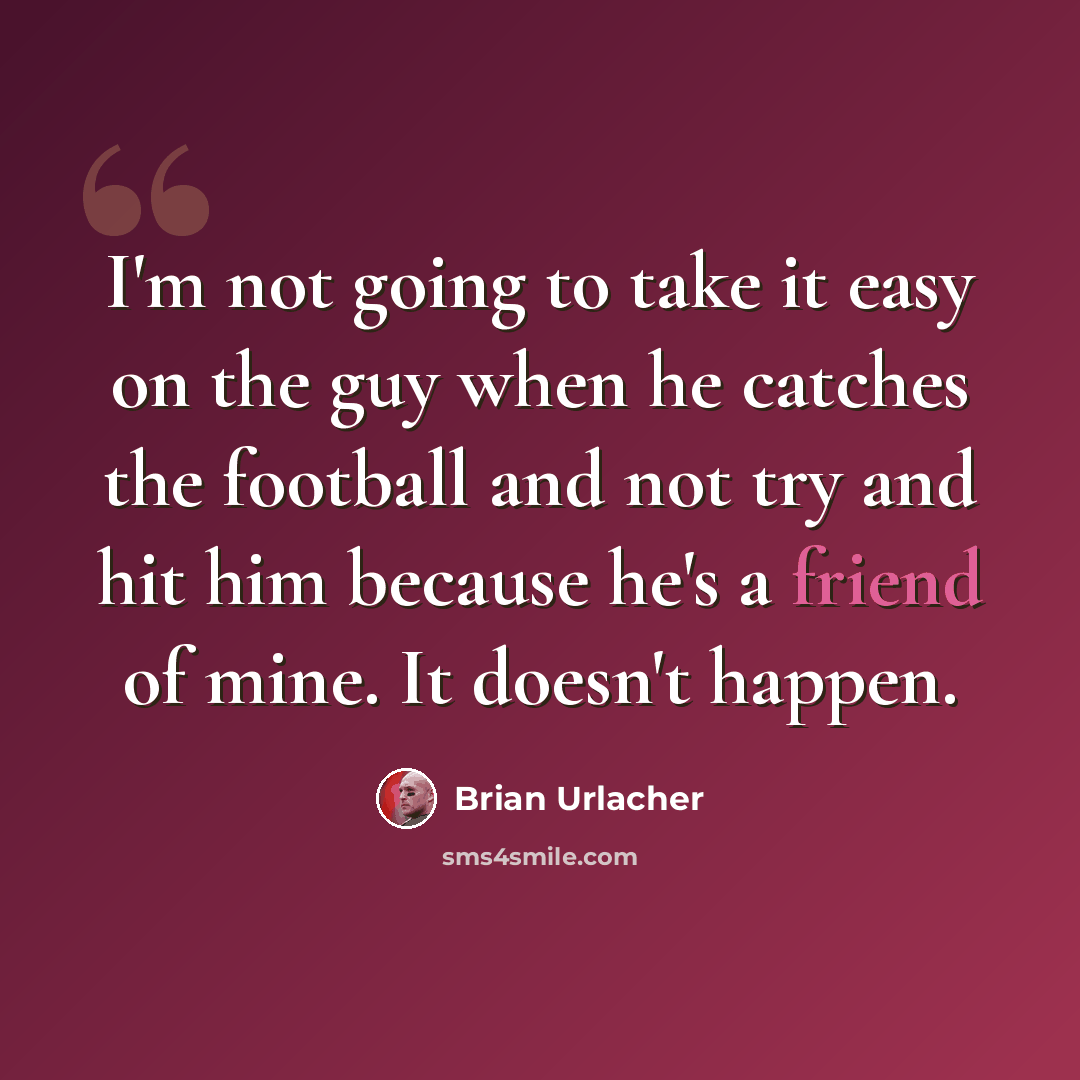 “I'm not going to take it easy on the guy when he catches the football and not try and hit him because he's a friend of mine. It doesn't happen.” quote by Brian Urlacher