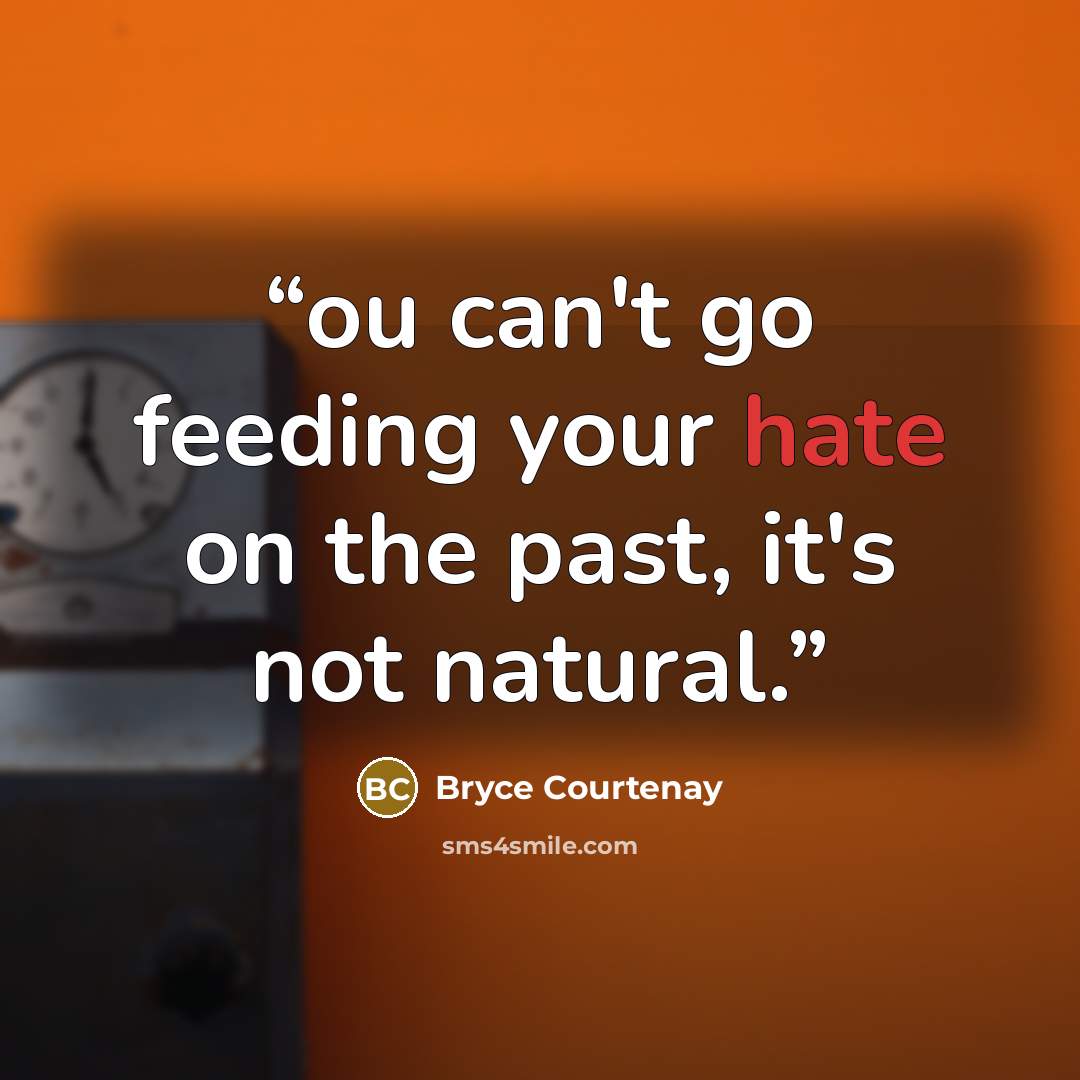 “ou can't go feeding your hate on the past, it's not natural.” quote by Bryce Courtenay