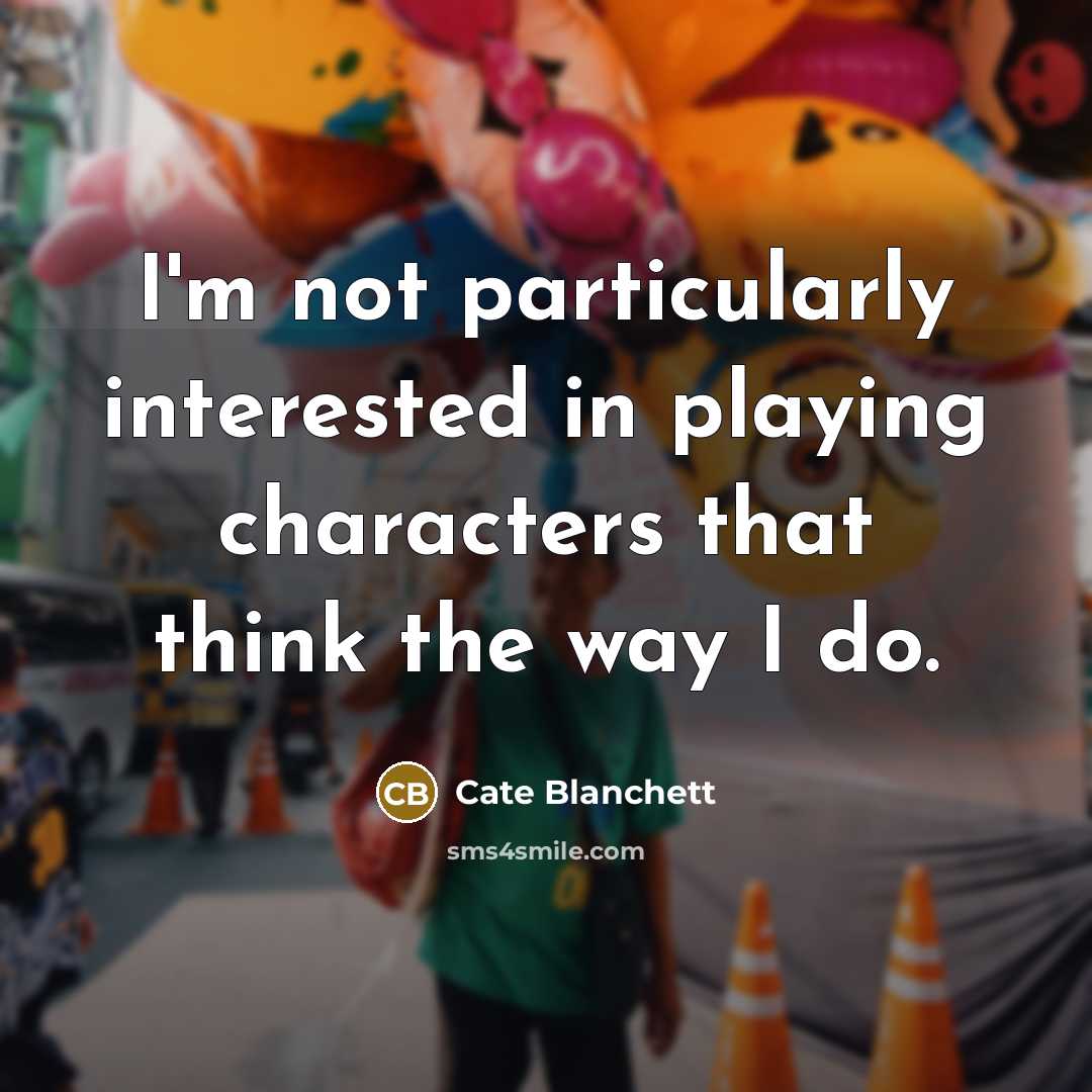 “I'm not particularly interested in playing characters that think the way I do.” quote by Cate Blanchett