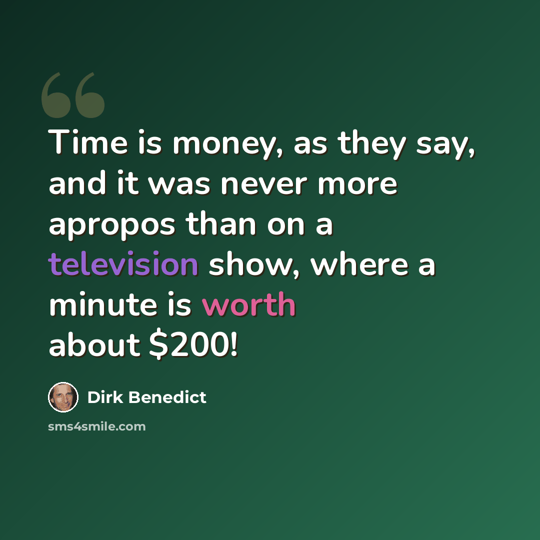“Time is money, as they say, and it was never more apropos than on a television show, where a minute is worth about $200!” quote by Dirk Benedict