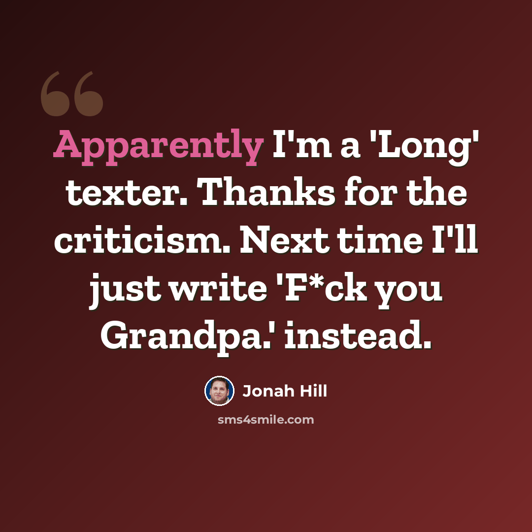 “Apparently I'm a 'Long' texter. Thanks for the criticism. Next time I'll just write 'F*ck you Grandpa.' instead.” quote by Jonah Hill