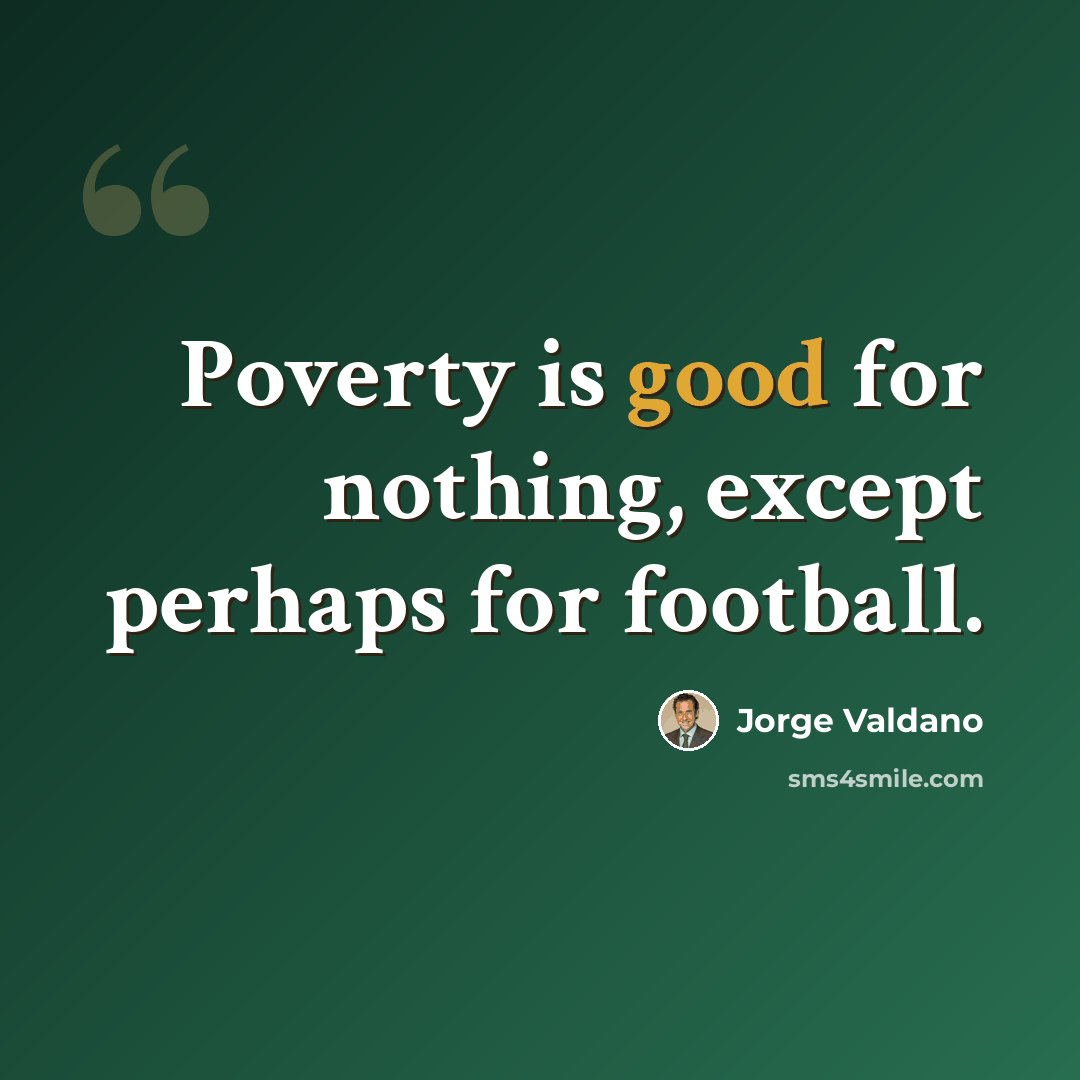 “Poverty is good for nothing, except perhaps for football.” quote by Jorge Valdano