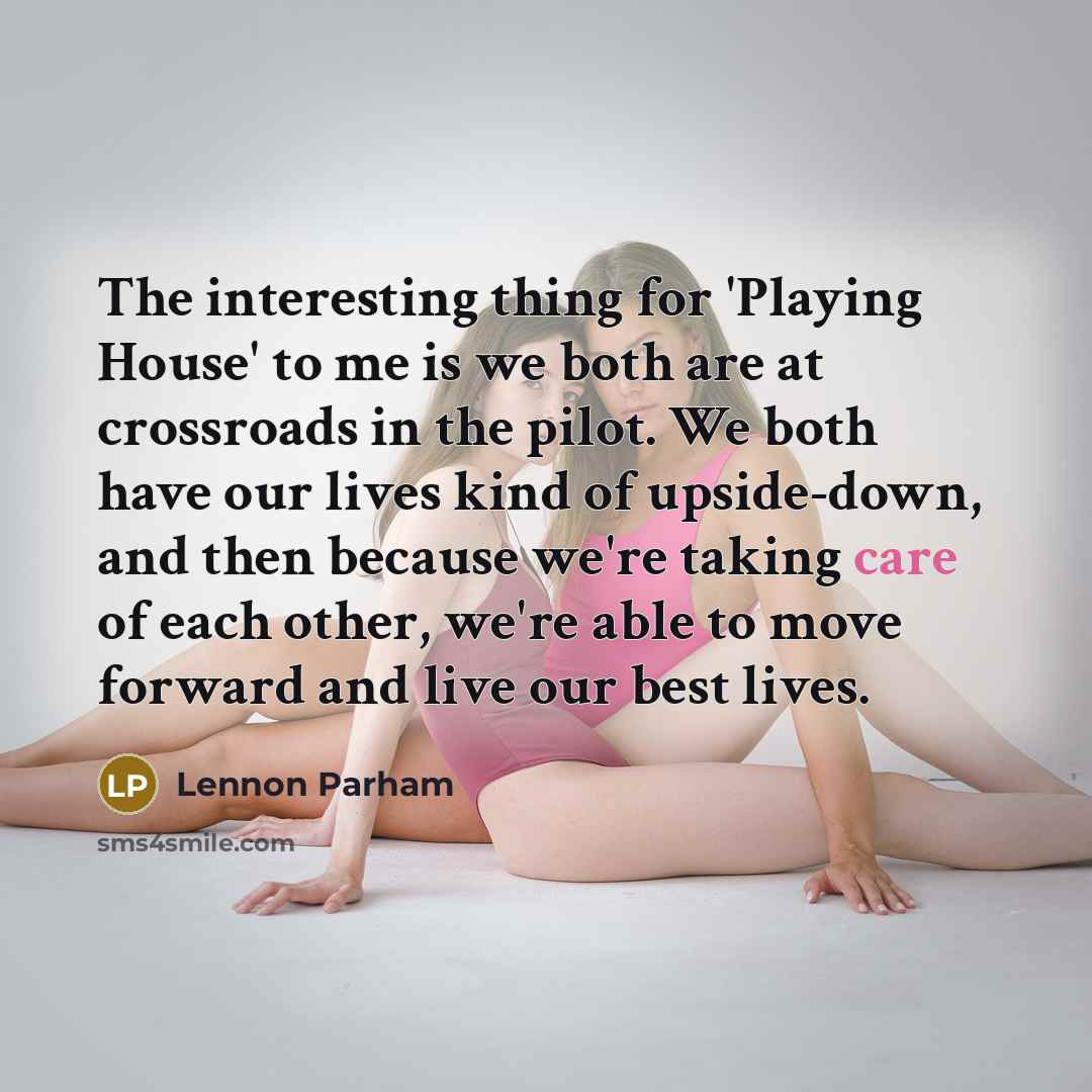 “The interesting thing for 'Playing House' to me is we both are at crossroads in the pilot. We both have our lives kind of upside-down, and then because we're taking care of each other, we're able to move forward and live our best lives.” quote by Lennon Parham