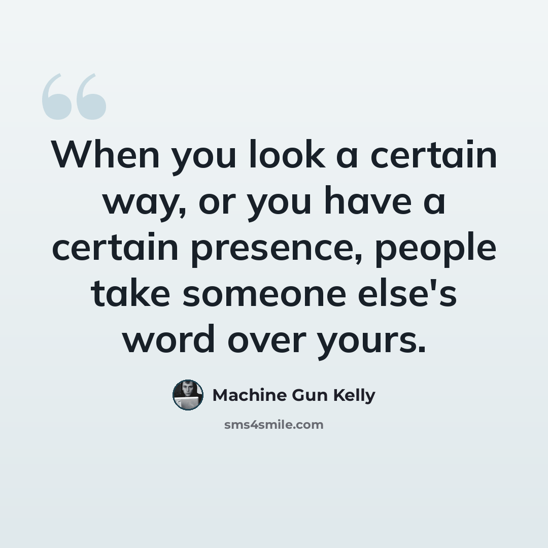 “When you look a certain way, or you have a certain presence, people take someone else's word over yours.” quote by Machine Gun Kelly