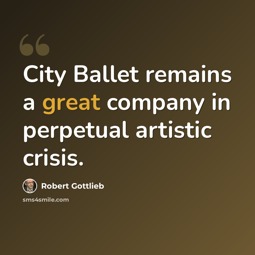 “City Ballet remains a great company in perpetual artistic crisis.” quote by Robert Gottlieb