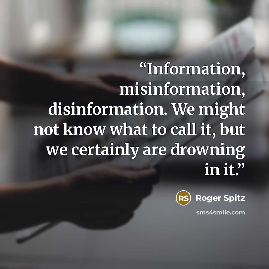 “Information, misinformation, disinformation. We might not know what to call it, but we certainly are drowning in it.” quote by Roger Spitz