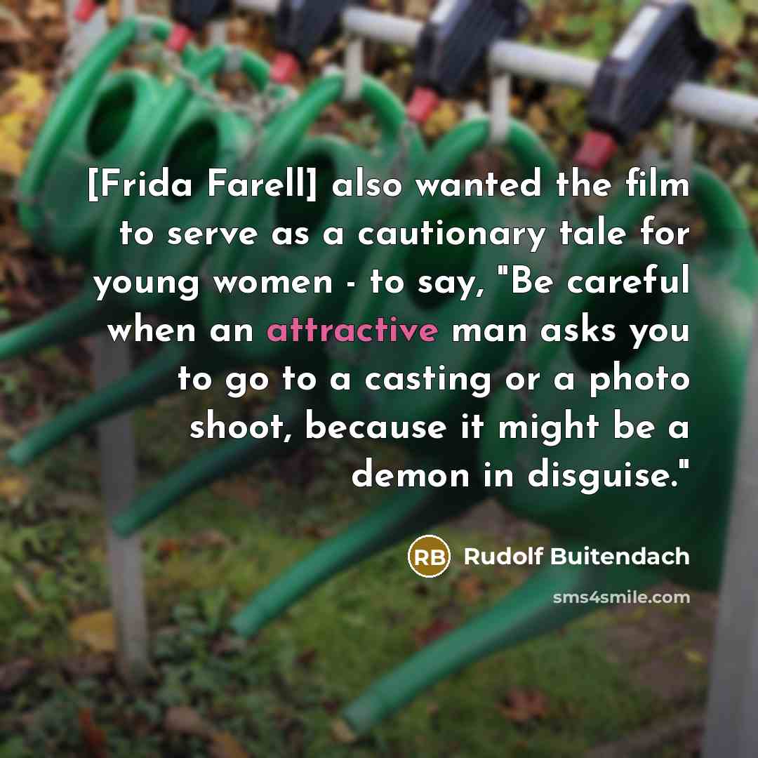 “[Frida Farell] also wanted the film to serve as a cautionary tale for young women - to say, "Be careful when an attractive man asks you to go to a casting or a photo shoot, because it might be a demon in disguise."” quote by Rudolf Buitendach