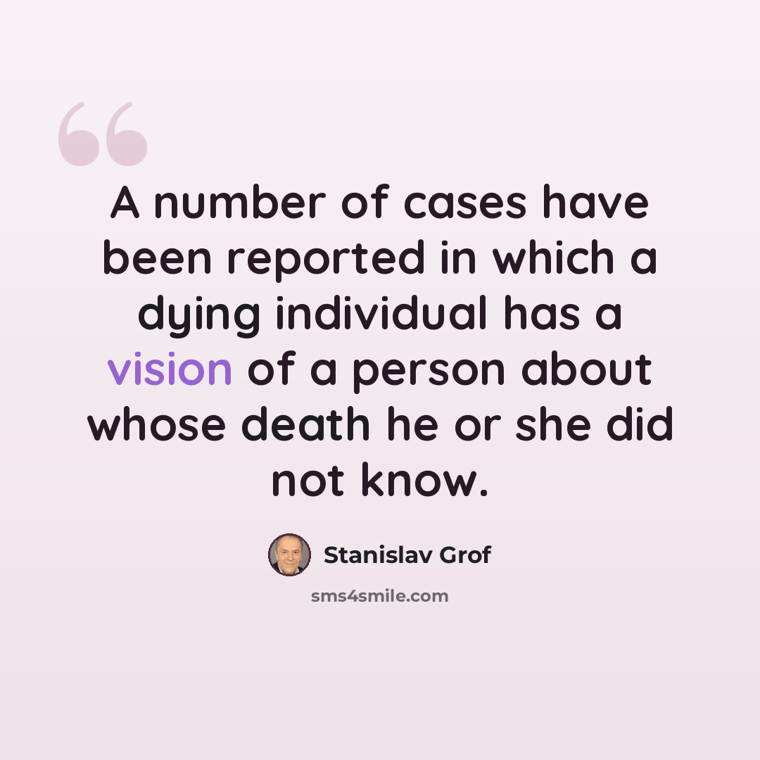 “A number of cases have been reported in which a dying individual has a vision of a person about whose death he or she did not know.” quote by Stanislav Grof