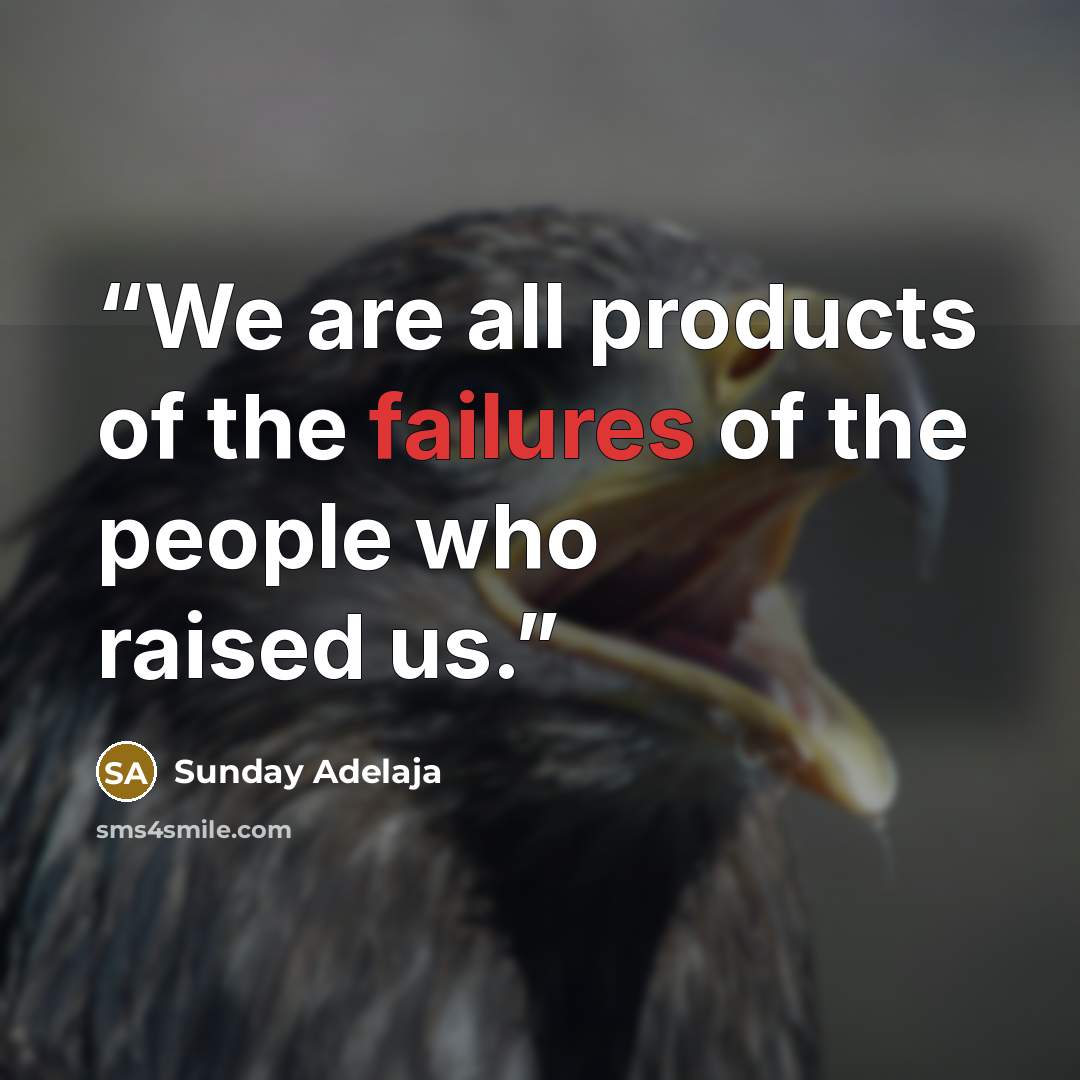 “We are all products of the failures of the people who raised us.” quote by Sunday Adelaja