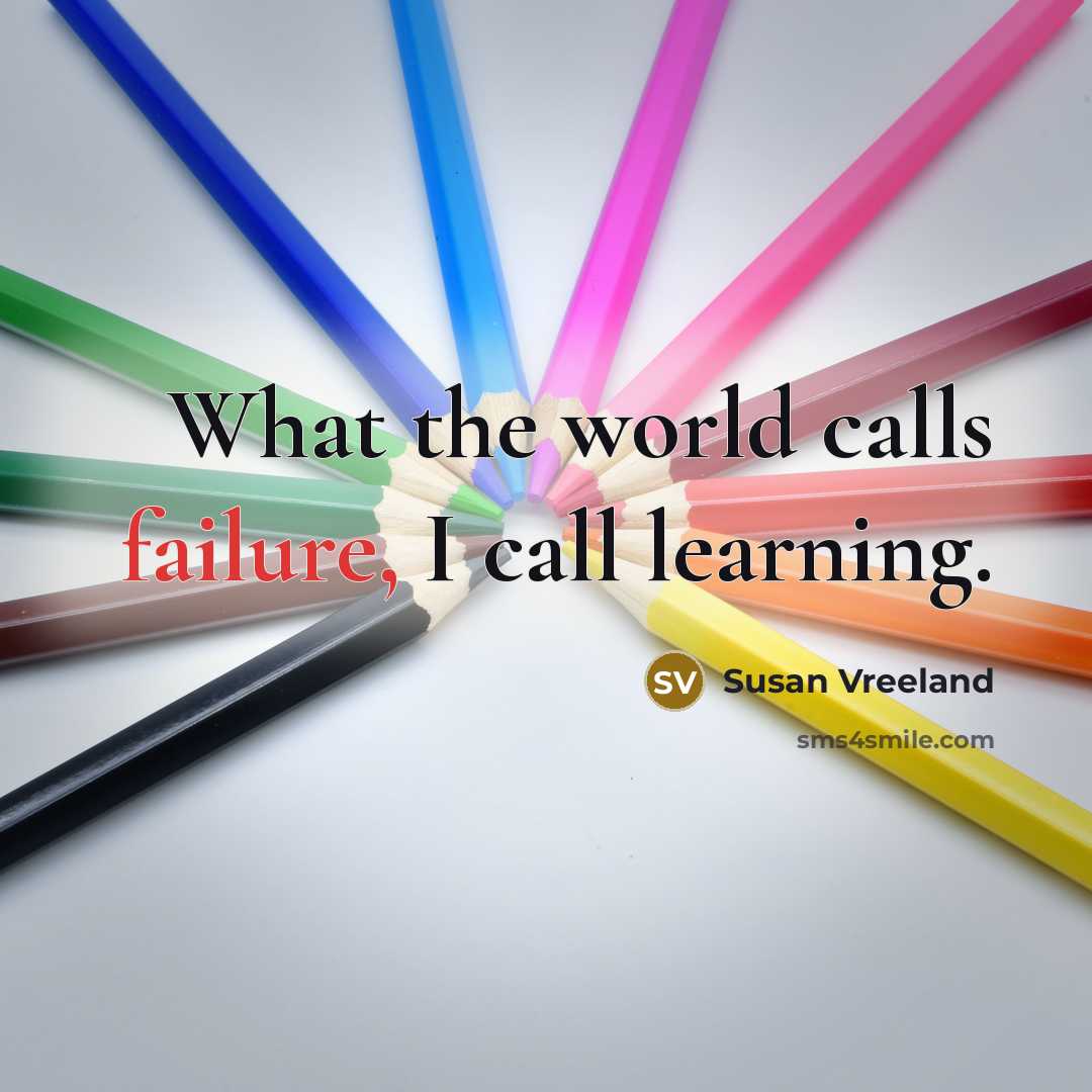 “What the world calls failure, I call learning.” quote by Susan Vreeland