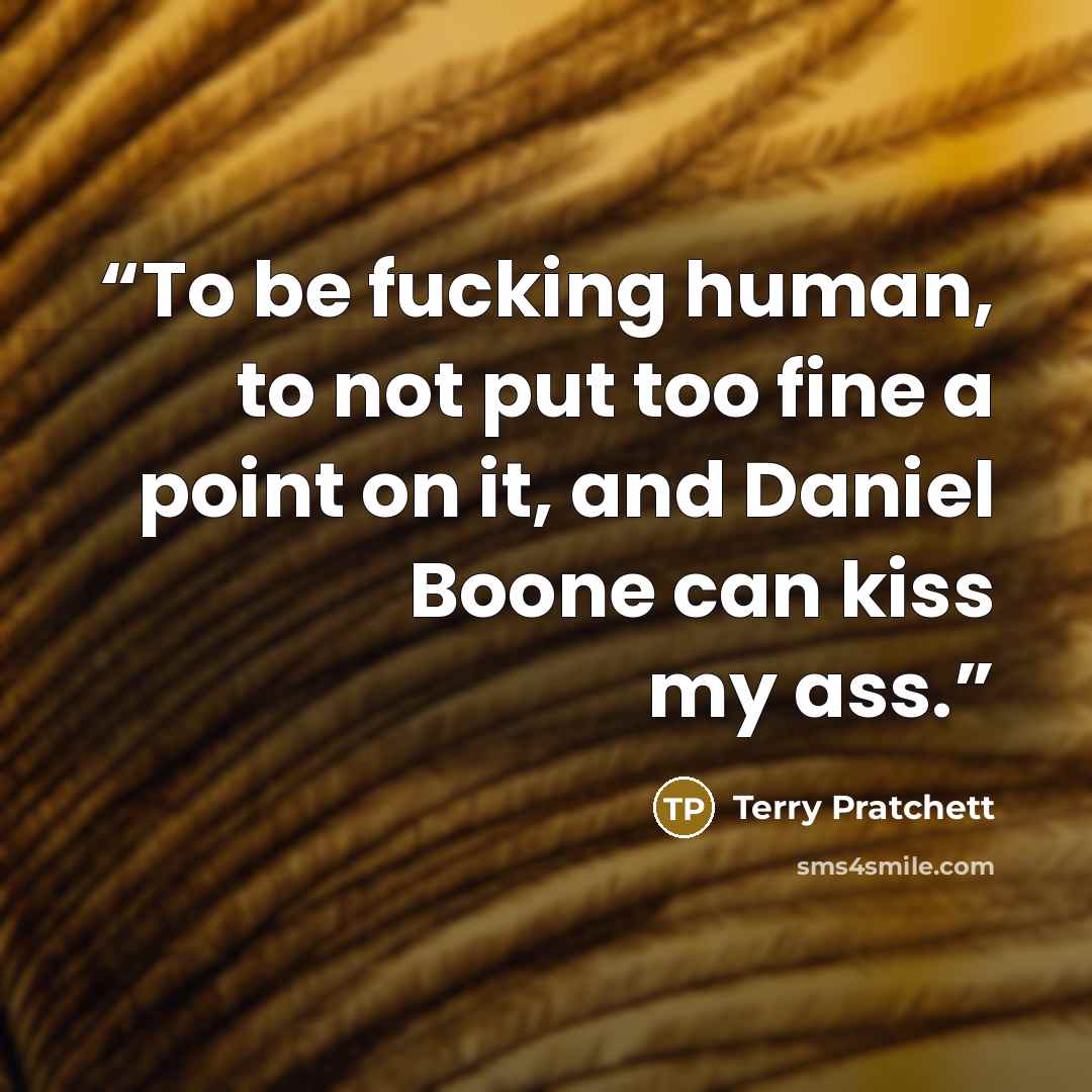 “To be fucking human, to not put too fine a point on it, and Daniel Boone can kiss my ass.” quote by Terry Pratchett