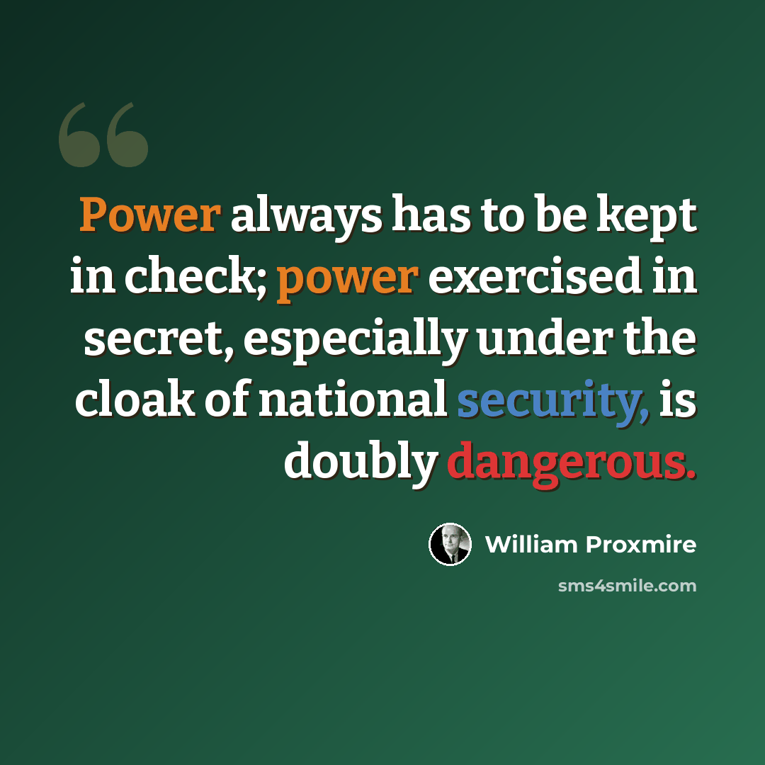“Power always has to be kept in check; power exercised in secret, especially under the cloak of national security, is doubly dangerous.” quote by William Proxmire