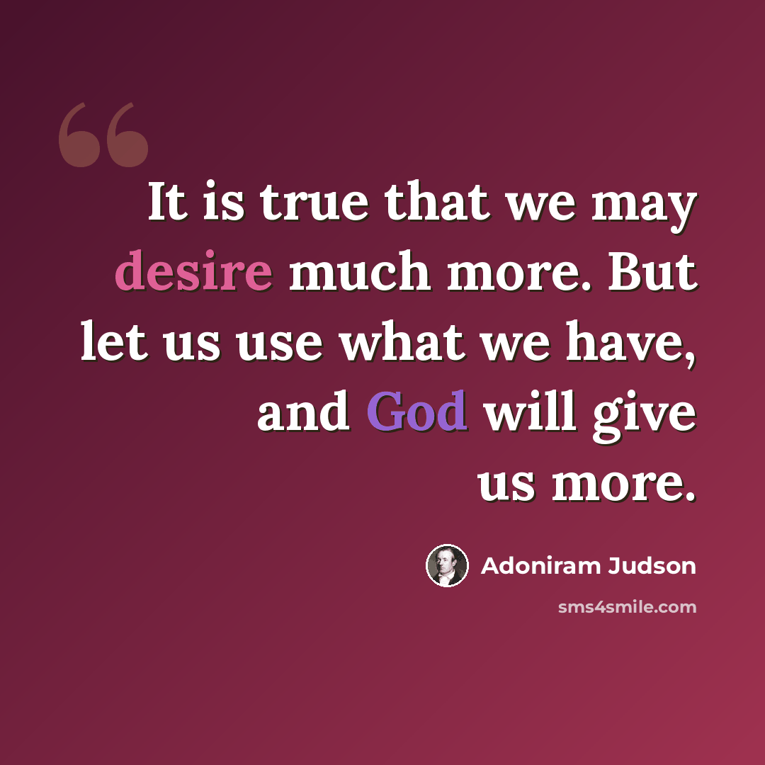 “It is true that we may desire much more. But let us use what we have, and God will give us more.” quote by Adoniram Judson