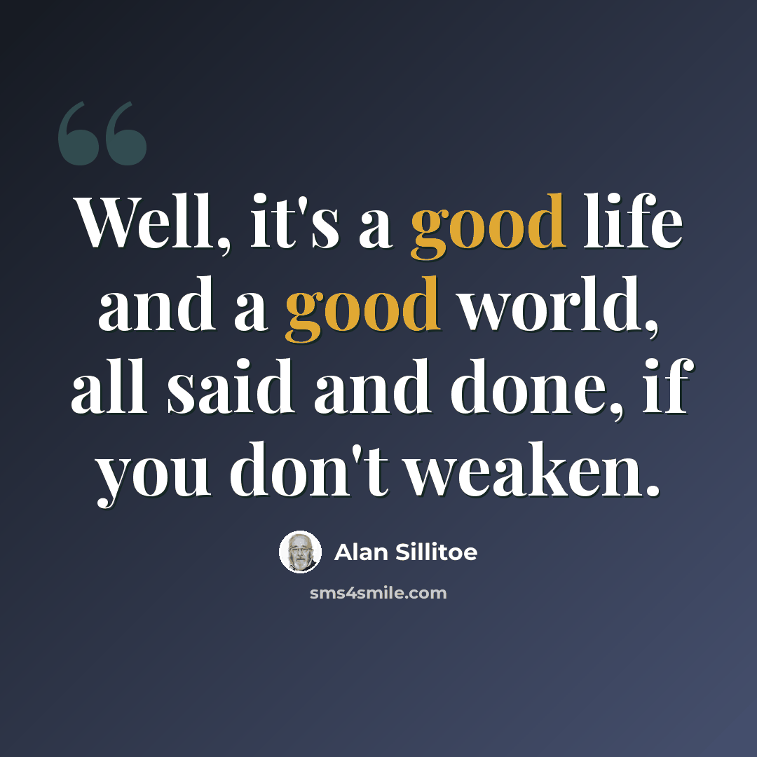 “Well, it's a good life and a good world, all said and done, if you don't weaken.” quote by Alan Sillitoe