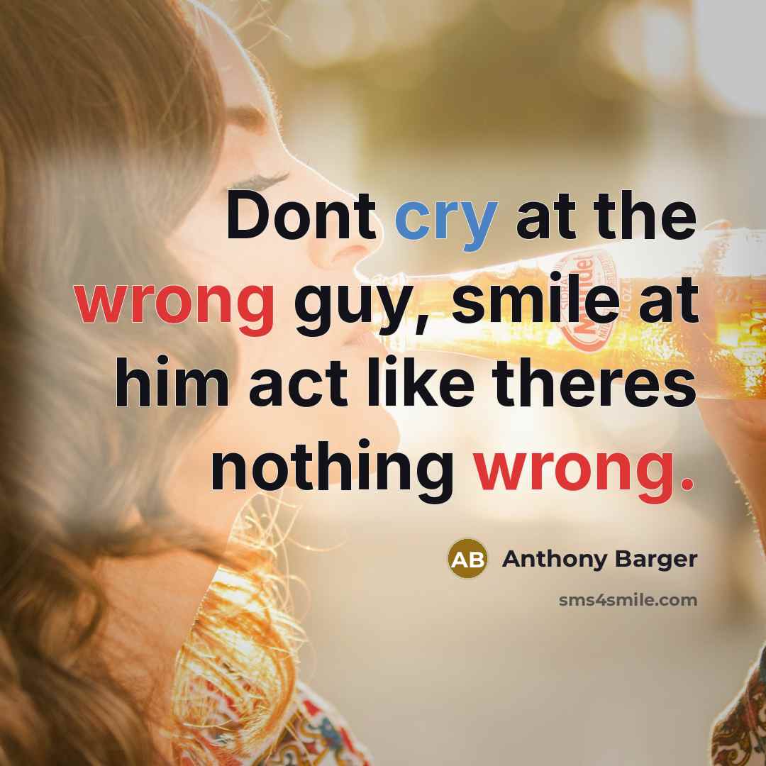 “Dont cry at the wrong guy, smile at him act like theres nothing wrong.” quote by Anthony Barger